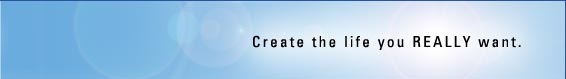 Create the life you REALLY want.